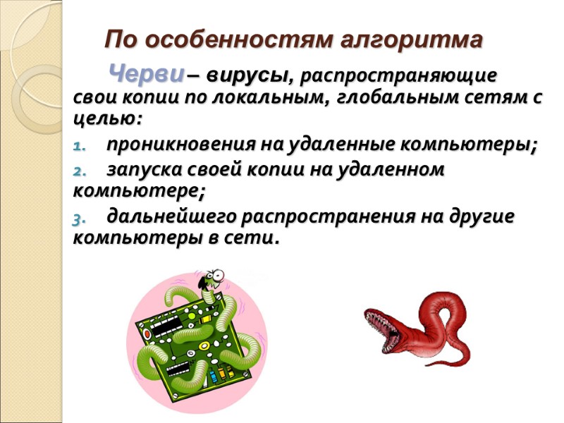 По особенностям алгоритма Черви – вирусы, распространяющие свои копии по локальным, глобальным сетям с
